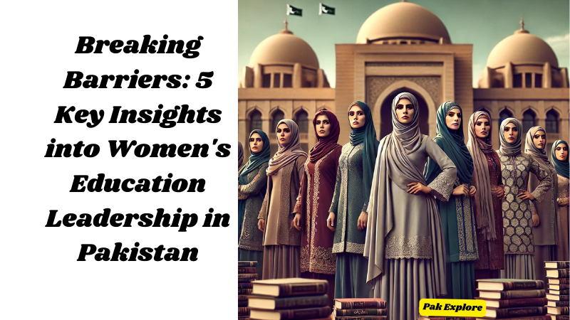 “Breaking Barriers: 5 Powerful Insights into Women’s Education Leadership in Pakistan”
