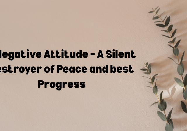 1. Negative Attitude – A Silent Destroyer of Peace and best Progress