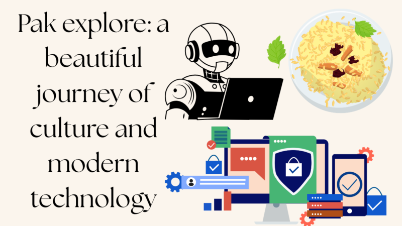 Pak explore: a beautiful journey of culture and modern technology